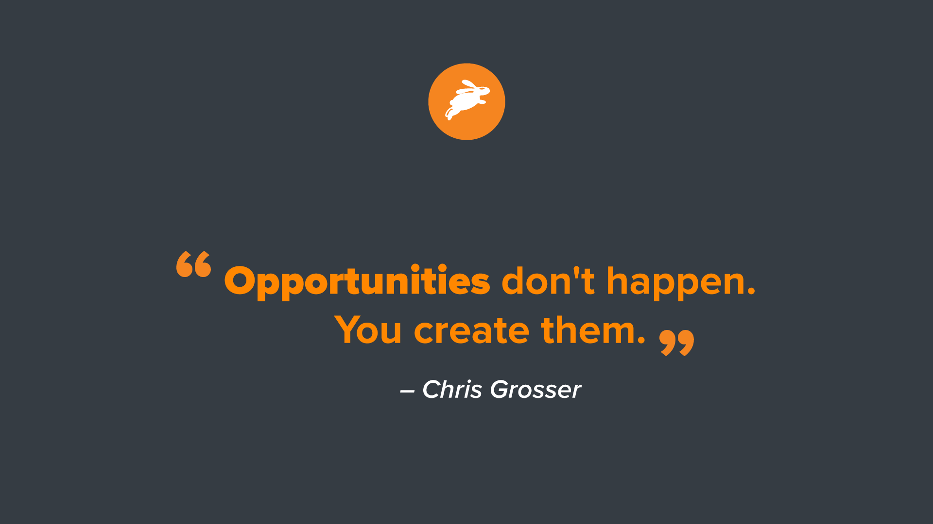 Chris Grosser's quote: "Opportunities don't happen. You create them." Inspiring words about taking initiative.